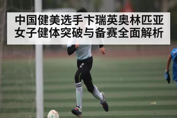 中国健美选手卞瑞英奥林匹亚女子健体突破与备赛全面解析 | CSGO